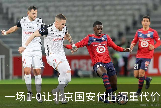 一场1-0让北京国安付出沉重代价，惨遭致命重创，中超三甲之位悬了