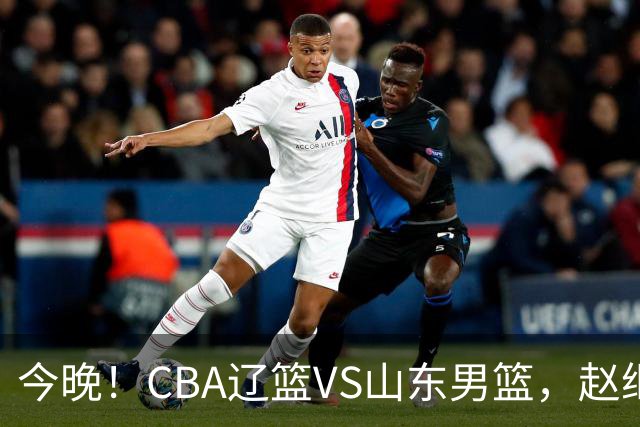 今晚！CBA辽篮VS山东男篮，赵继伟PK高诗岩，韩德君回归，CCTV5不转，3大平台直播