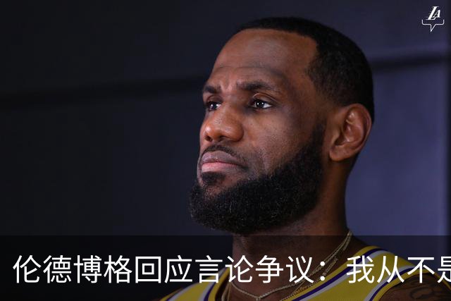 伦德博格回应言论争议：我从不是软柿子&谁也不怕 他又不是乔丹