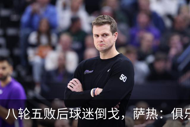 八轮五败后球迷倒戈，萨热：俱乐部内部没有杂音