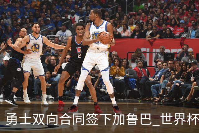 勇士双向合同签下加鲁巴 世界杯场均8分4篮板