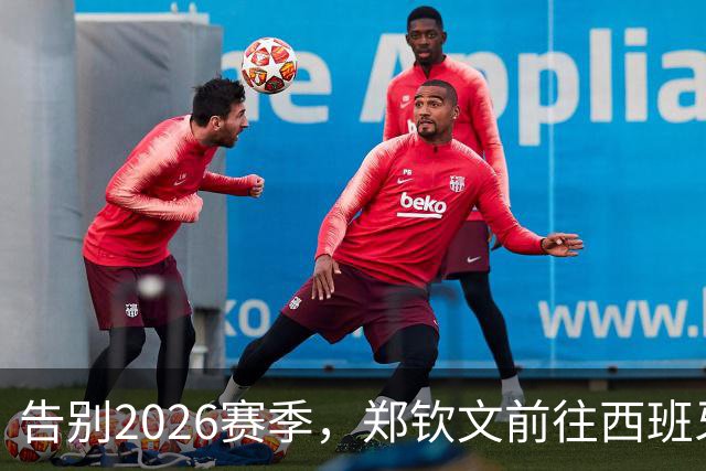告别2026赛季，郑钦文前往西班牙集训为新赛季蓄力