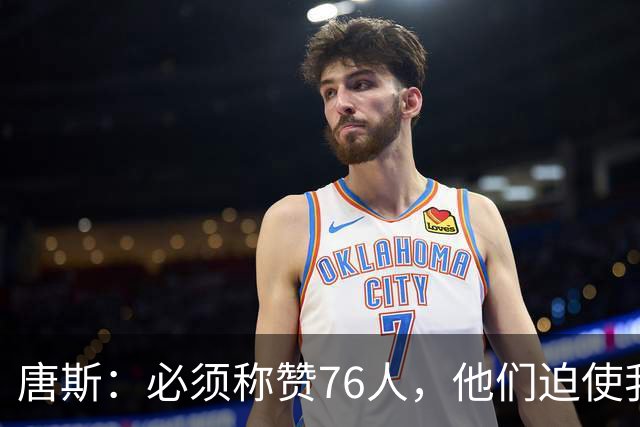 唐斯：必须称赞76人，他们迫使我们犯错