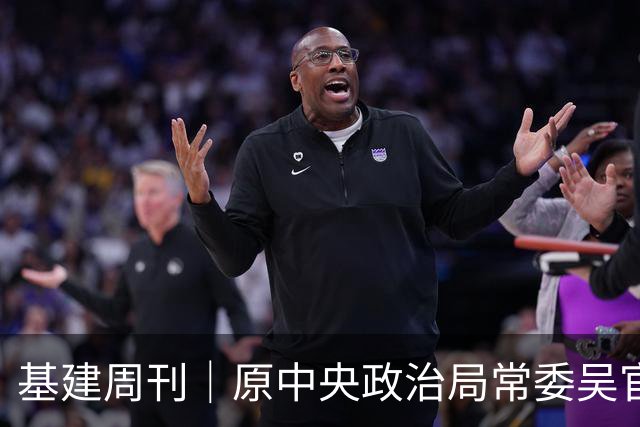 基建周刊｜原中央政治局常委吴官正：人情薄如纸！