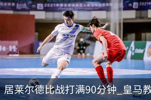 居莱尔德比战打满90分钟 皇马教练组实施保护性负荷管理