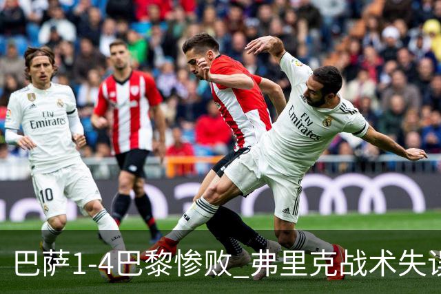 巴萨1-4巴黎惨败 弗里克战术失误致连胜终结