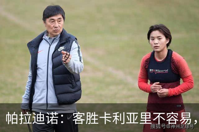 帕拉迪诺：客胜卡利亚里不容易，国米和尤文之前也遇到麻烦