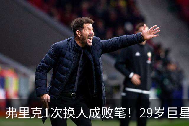 弗里克1次换人成败笔！29岁巨星下场1分钟皇马就绝杀，亚马尔隐身