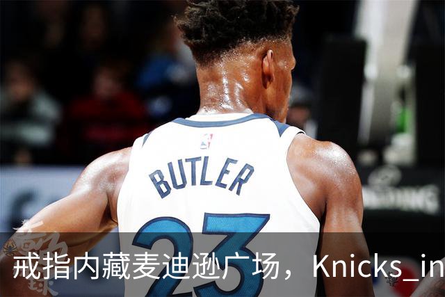 戒指内藏麦迪逊广场，"Knicks in Five"刻上4比1