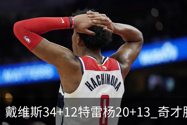 戴维斯34+12特雷杨20+13 奇才胜雄鹿开门红