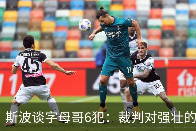 斯波谈字母哥6犯：裁判对强壮的球员更严苛 有点像当年的奥尼尔