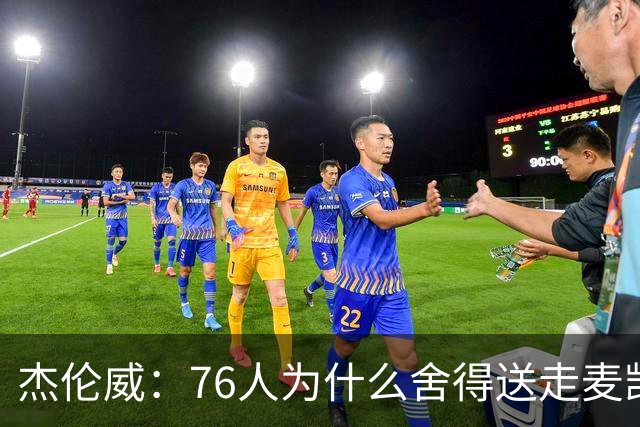 杰伦威：76人为什么舍得送走麦凯恩？他的表现超出我们所有人预期