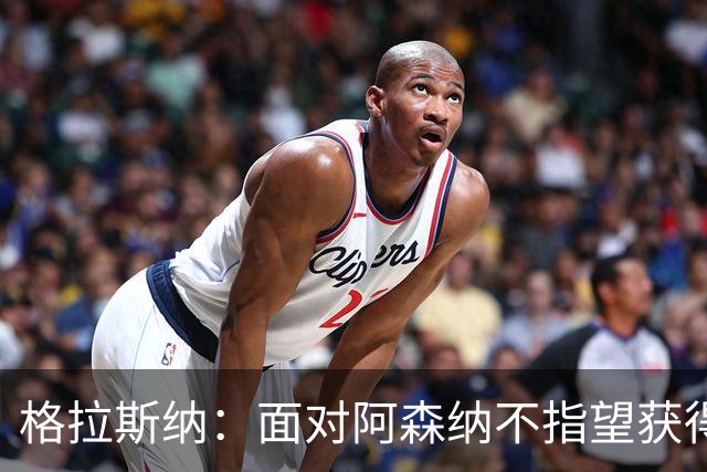 格拉斯纳：面对阿森纳不指望获得七八次绝对机会，但两三次有可能