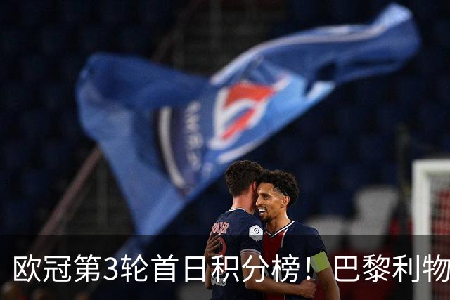 欧冠第3轮首日积分榜！巴黎利物浦三连胜领跑，巴萨遭首败跌至第5