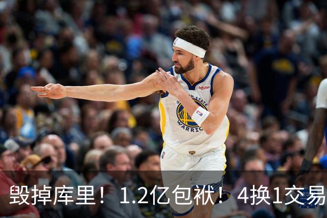 毁掉库里！1.2亿包袱！4换1交易！勇士值得吗？