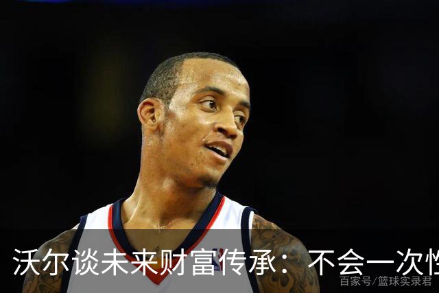 沃尔谈未来财富传承：不会一次性给孩子几百万 要让他们学会努力