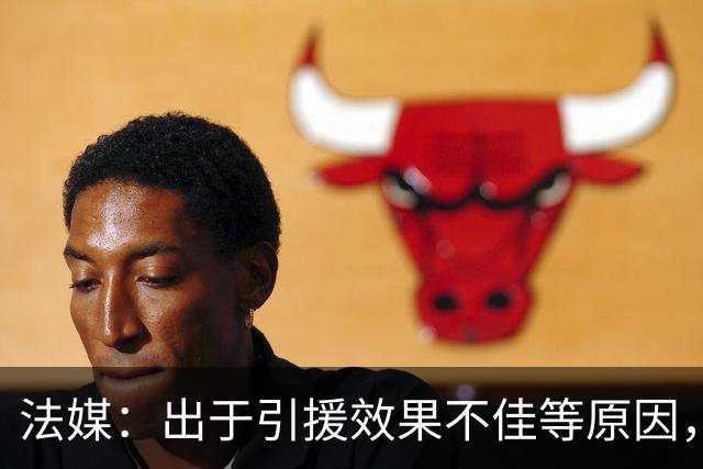 法媒：出于引援效果不佳等原因，皇马、巴萨对法国市场降温