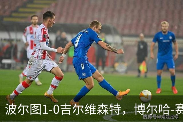 波尔图1-0吉尔维森特，博尔哈-赛恩斯打进全场唯一进球