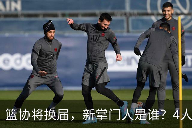 篮协将换届，新掌门人是谁？4人呼声最高，姚明在列，配3个副会长