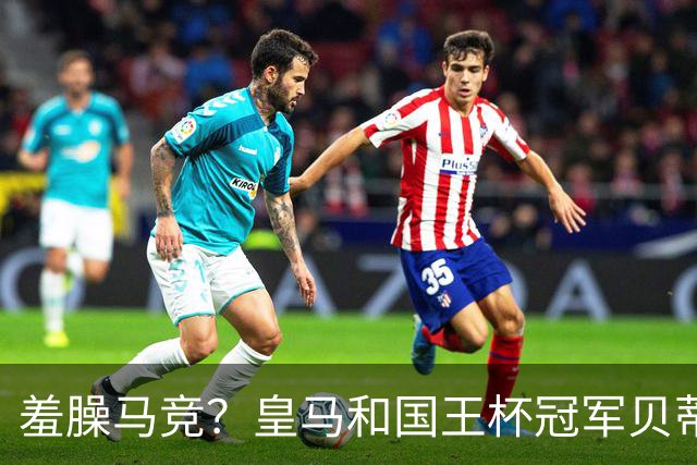 羞臊马竞？皇马和国王杯冠军贝蒂斯相互致敬