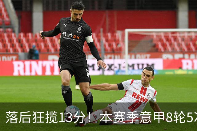 落后狂揽13分！本赛季意甲8轮5次翻盘，国米成为五大联赛逆转之王