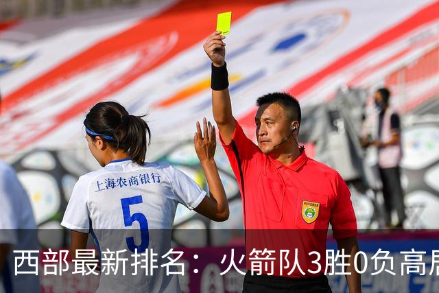 西部最新排名：火箭队3胜0负高居榜首，马刺掘金回暖获首胜，勇士一跌到底