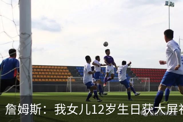 詹姆斯：我女儿12岁生日获大屏祝福&这太棒了 家人的陪伴意义非凡