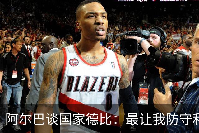 阿尔巴谈国家德比：最让我防守和进攻两端都头疼的是迪马利亚