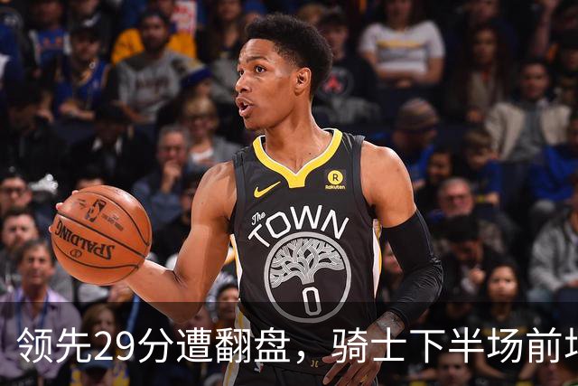 领先29分遭翻盘，骑士下半场前场仅得3分