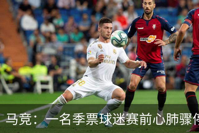 马竞：一名季票球迷赛前心肺骤停，抢救无效离世