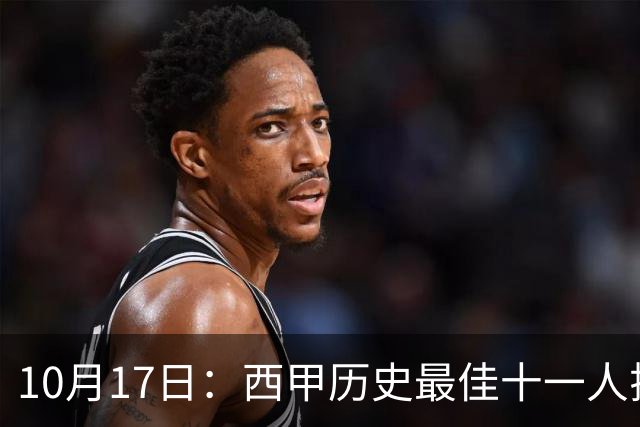 10月17日：西甲历史最佳十一人揭晓，皇马巴萨包揽整条防线