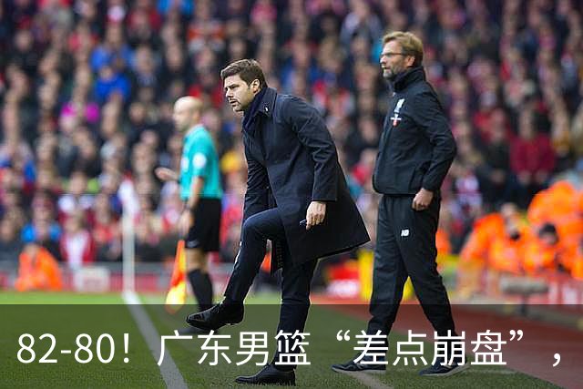 82-80！广东男篮“差点崩盘”，上一场0分外援继续登场，发挥一般